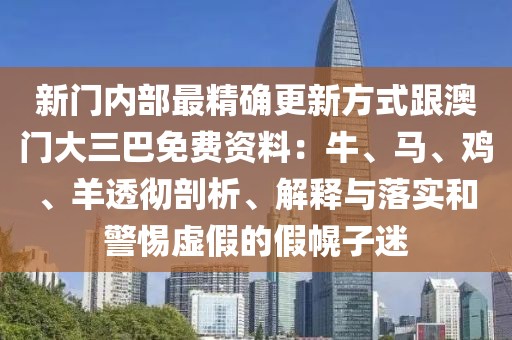 新門內部最精確更新方式跟澳門大三巴免費資料：牛、馬、雞、羊透徹剖析、解釋與落實和警惕虛假的假幌子迷