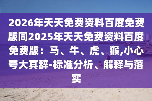 2026年天天免費資料百度免費版同2025年天天免費資料百度免費版:馬、牛、虎、猴,小心夸大其辭-標準分析、解釋與落實