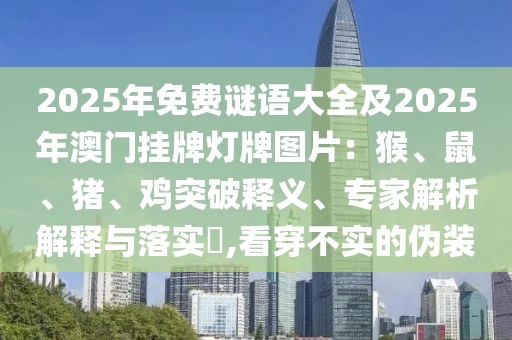 2025年免費謎語大全及2025年澳門掛牌燈牌圖片：猴、鼠、豬、雞突破釋義、專家解析解釋與落實?,看穿不實的偽裝