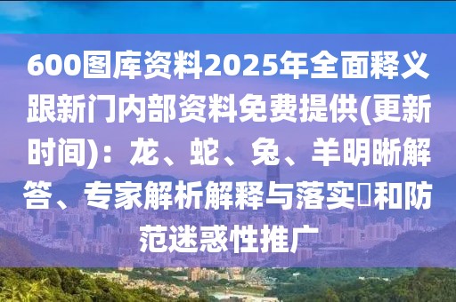 600圖庫資料2025年全面釋義跟新門內部資料免費提供(更新時間)：龍、蛇、兔、羊明晰解答、專家解析解釋與落實?和防范迷惑性推廣