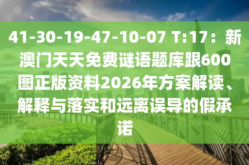 41-30-19-47-10-07 T:17：新澳門(mén)天天免費(fèi)謎語(yǔ)題庫(kù)跟600圖正版資料2026年方案解讀、解釋與落實(shí)和遠(yuǎn)離誤導(dǎo)的假承諾