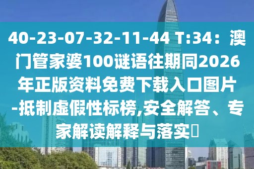 40-23-07-32-11-44 T:34:澳門管家婆100謎語往期同2026年正版資料免費下載入口圖片-抵制虛假性標榜,安全解答、專家解讀解釋與落實?