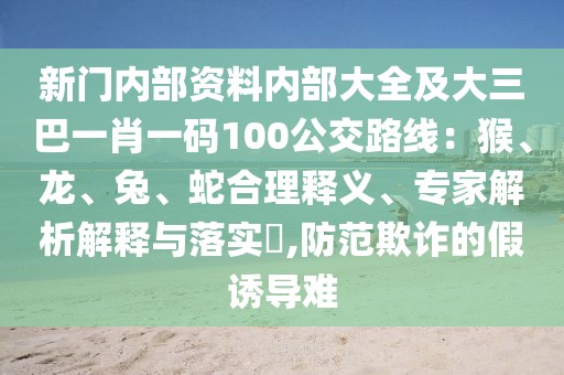 新門內部資料內部大全及大三巴一肖一碼100公交路線：猴、龍、兔、蛇合理釋義、專家解析解釋與落實?,防范欺詐的假誘導難