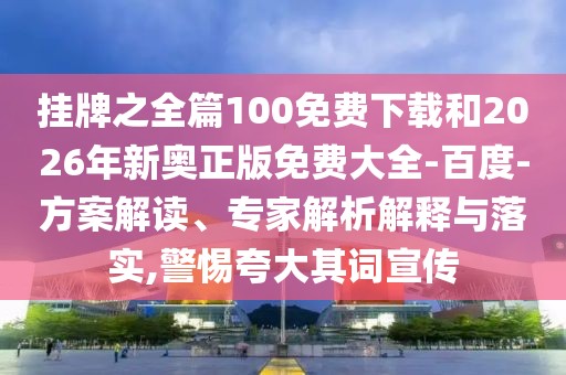 掛牌之全篇100免費下載和2026年新奧正版免費大全-百度-方案解讀、專家解析解釋與落實,警惕夸大其詞宣傳
