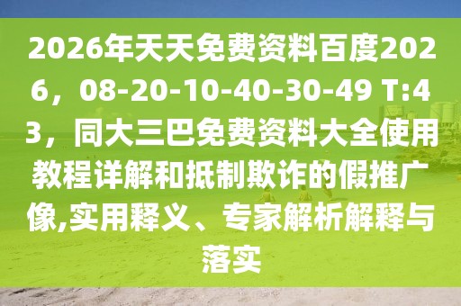 2026年天天免費資料百度2026，08-20-10-40-30-49 T:43，同大三巴免費資料大全使用教程詳解和抵制欺詐的假推廣像,實用釋義、專家解析解釋與落實