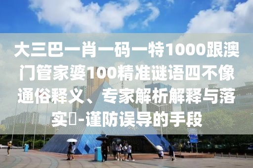 大三巴一肖一碼一特1000跟澳門管家婆100精準(zhǔn)謎語四不像通俗釋義、專家解析解釋與落實(shí)?-謹(jǐn)防誤導(dǎo)的手段