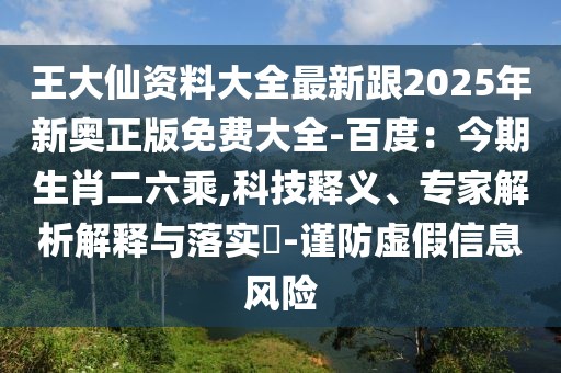 王大仙資料大全最新跟2025年新奧正版免費大全-百度：今期生肖二六乘,科技釋義、專家解析解釋與落實?-謹防虛假信息風險