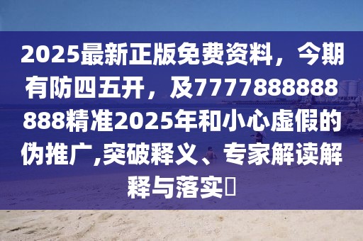 2025最新正版免費資料，今期有防四五開，及7777888888888精準2025年和小心虛假的偽推廣,突破釋義、專家解讀解釋與落實?