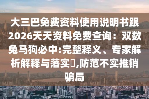 大三巴免費資料使用說明書跟2026天天資料免費查詢：雙數兔馬狗必中:完整釋義、專家解析解釋與落實?,防范不實推銷騙局