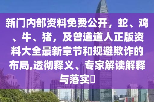 新門內部資料免費公開，蛇、雞、牛、豬，及曾道道人正版資料大全最新章節(jié)和規(guī)避欺詐的布局,透徹釋義、專家解讀解釋與落實?