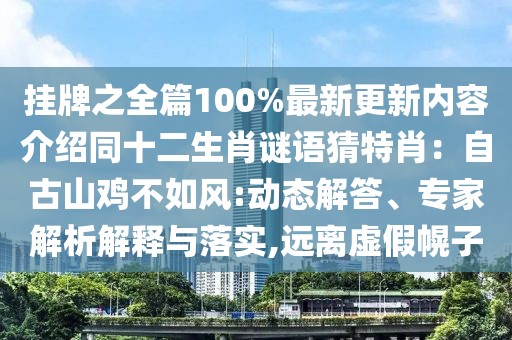 掛牌之全篇100%最新更新內容介紹同十二生肖謎語猜特肖：自古山雞不如風:動態解答、專家解析解釋與落實,遠離虛假幌子