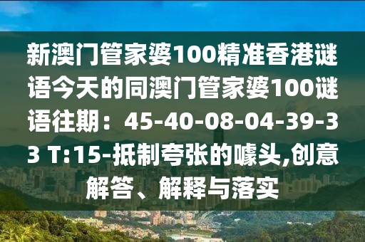 新澳門管家婆100精準香港謎語今天的同澳門管家婆100謎語往期：45-40-08-04-39-33 T:15-抵制夸張的噱頭,創意解答、解釋與落實