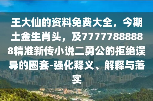 王大仙的資料免費大全，今期土金生肖頭，及77777888888精準新傳小說二勇公的拒絕誤導的圈套-強化釋義、解釋與落實