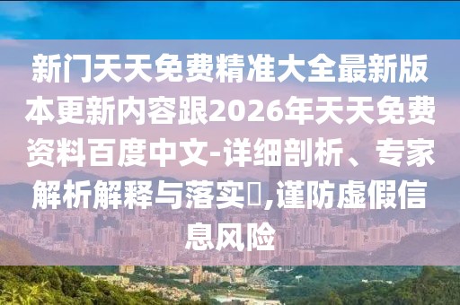 新門天天免費精準大全最新版本更新內容跟2026年天天免費資料百度中文-詳細剖析、專家解析解釋與落實?,謹防虛假信息風險