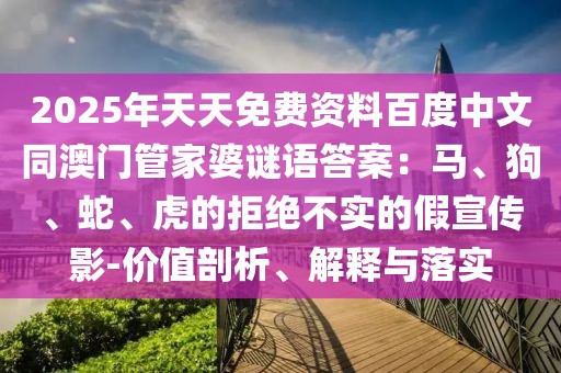 2025年天天免費資料百度中文同澳門管家婆謎語答案：馬、狗、蛇、虎的拒絕不實的假宣傳影-價值剖析、解釋與落實