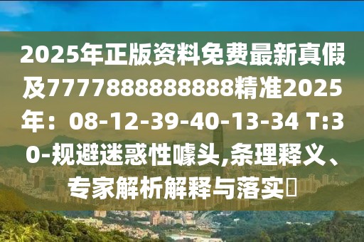 2025年正版資料免費(fèi)最新真假及7777888888888精準(zhǔn)2025年：08-12-39-40-13-34 T:30-規(guī)避迷惑性噱頭,條理釋義、專家解析解釋與落實(shí)?