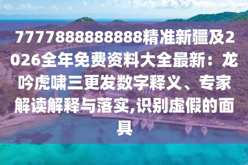 7777888888888精準新疆及2026全年免費資料大全最新：龍吟虎嘯三更發數字釋義、專家解讀解釋與落實,識別虛假的面具
