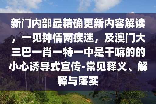 新門內部最精確更新內容解讀，一見鐘情兩疾迷，及澳門大三巴一肖一特一中是干嘛的的小心誘導式宣傳-常見釋義、解釋與落實