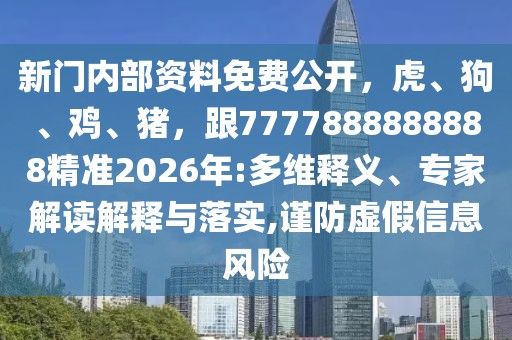 新門內部資料免費公開，虎、狗、雞、豬，跟7777888888888精準2026年:多維釋義、專家解讀解釋與落實,謹防虛假信息風險