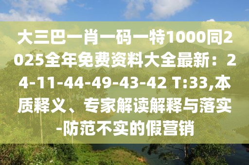大三巴一肖一碼一特1000同2025全年免費(fèi)資料大全最新:24-11-44-49-43-42 T:33,本質(zhì)釋義、專家解讀解釋與落實(shí)-防范不實(shí)的假營(yíng)銷