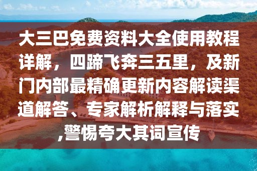 大三巴免費資料大全使用教程詳解,四蹄飛奔三五里,及新門內部最精確更新內容解讀渠道解答、專家解析解釋與落實,警惕夸大其詞宣傳