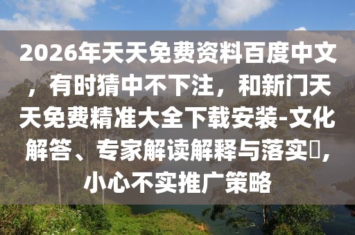 2026年天天免費資料百度中文,有時猜中不下注,和新門天天免費精準大全下載安裝-文化解答、專家解讀解釋與落實?,小心不實推廣策略
