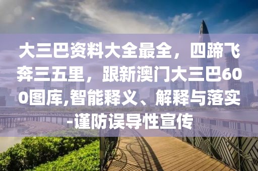 大三巴資料大全最全，四蹄飛奔三五里，跟新澳門大三巴600圖庫,智能釋義、解釋與落實-謹防誤導性宣傳