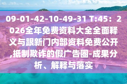 09-01-42-10-49-31 T:45：2026全年免費資料大全全面釋義與跟新門內部資料免費公開,抵制欺詐的假廣告圈-成果分析、解釋與落實