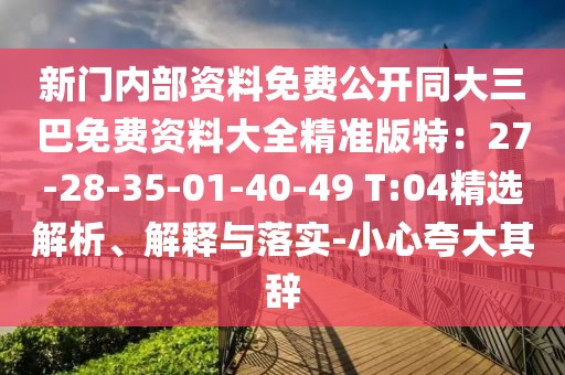 新門內(nèi)部資料免費(fèi)公開同大三巴免費(fèi)資料大全精準(zhǔn)版特：27-28-35-01-40-49 T:04精選解析、解釋與落實(shí)-小心夸大其辭