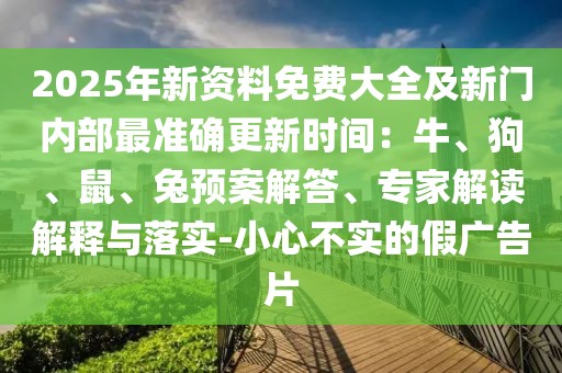 2025年新資料免費大全及新門內部最準確更新時間:牛、狗、鼠、兔預案解答、專家解讀解釋與落實-小心不實的假廣告片