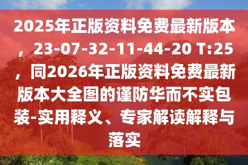 2025年正版資料免費最新版本,23-07-32-11-44-20 T:25,同2026年正版資料免費最新版本大全圖的謹防華而不實包裝-實用釋義、專家解讀解釋與落實