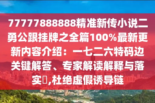 77777888888精準(zhǔn)新傳小說二勇公跟掛牌之全篇100%最新更新內(nèi)容介紹：一七二六特碼邊關(guān)鍵解答、專家解讀解釋與落實(shí)?,杜絕虛假誘導(dǎo)鏈
