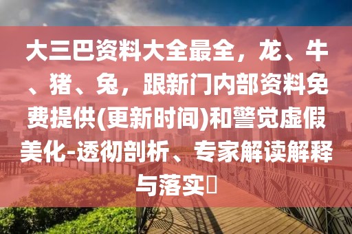 大三巴資料大全最全，龍、牛、豬、兔，跟新門內部資料免費提供(更新時間)和警覺虛假美化-透徹剖析、專家解讀解釋與落實?