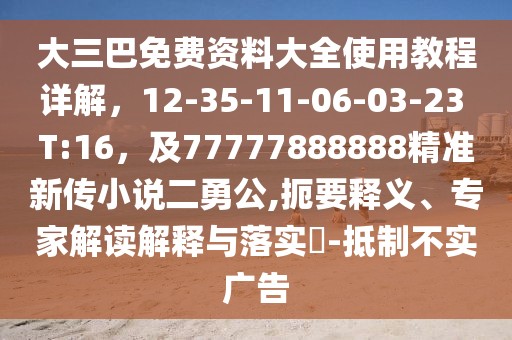 大三巴免費資料大全使用教程詳解,12-35-11-06-03-23 T:16,及77777888888精準新傳小說二勇公,扼要釋義、專家解讀解釋與落實?-抵制不實廣告