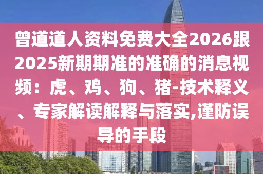曾道道人資料免費大全2026跟2025新期期準的準確的消息視頻：虎、雞、狗、豬-技術釋義、專家解讀解釋與落實,謹防誤導的手段