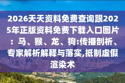 2026天天資料免費(fèi)查詢跟2025年正版資料免費(fèi)下載入口圖片：馬、猴、龍、狗:傳播剖析、專家解析解釋與落實(shí),抵制虛假渲染術(shù)