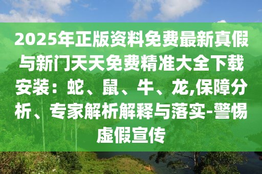 2025年正版資料免費最新真假與新門天天免費精準大全下載安裝：蛇、鼠、牛、龍,保障分析、專家解析解釋與落實-警惕虛假宣傳