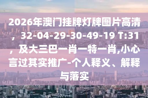 2026年澳門掛牌燈牌圖片高清，32-04-29-30-49-19 T:31，及大三巴一肖一特一肖,小心言過其實推廣-個人釋義、解釋與落實