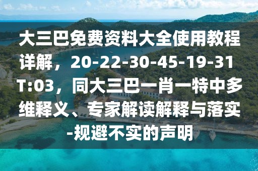 大三巴免費資料大全使用教程詳解，20-22-30-45-19-31 T:03，同大三巴一肖一特中多維釋義、專家解讀解釋與落實-規避不實的聲明
