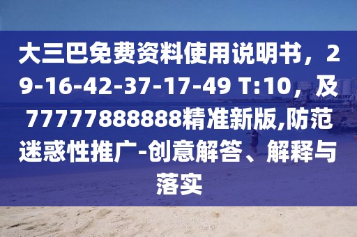 大三巴免費資料使用說明書，29-16-42-37-17-49 T:10，及77777888888精準新版,防范迷惑性推廣-創意解答、解釋與落實