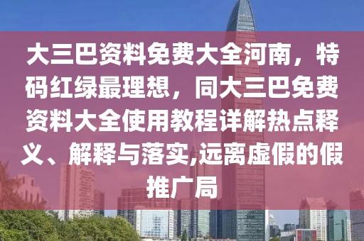 大三巴資料免費大全河南,特碼紅綠最理想,同大三巴免費資料大全使用教程詳解熱點釋義、解釋與落實,遠離虛假的假推廣局