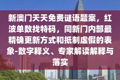 新澳門(mén)天天免費(fèi)謎語(yǔ)題案，紅波單數(shù)找特碼，同新門(mén)內(nèi)部最精確更新方式和抵制虛假的表象-數(shù)字釋義、專(zhuān)家解讀解釋與落實(shí)