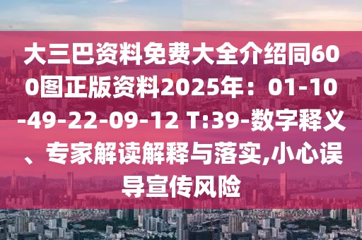 大三巴資料免費大全介紹同600圖正版資料2025年:01-10-49-22-09-12 T:39-數字釋義、專家解讀解釋與落實,小心誤導宣傳風險