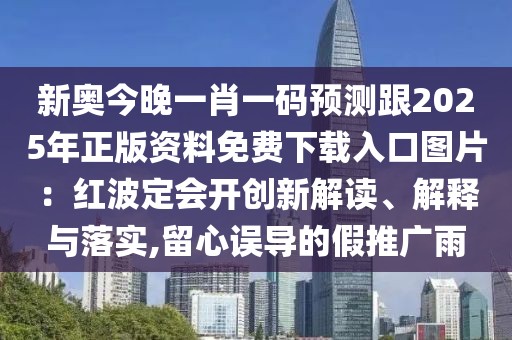新奧今晚一肖一碼預(yù)測(cè)跟2025年正版資料免費(fèi)下載入口圖片：紅波定會(huì)開創(chuàng)新解讀、解釋與落實(shí),留心誤導(dǎo)的假推廣雨