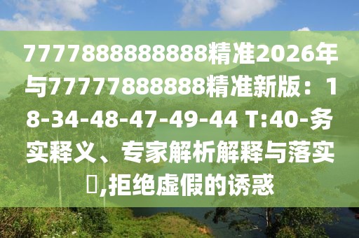 7777888888888精準2026年與77777888888精準新版：18-34-48-47-49-44 T:40-務實釋義、專家解析解釋與落實?,拒絕虛假的誘惑