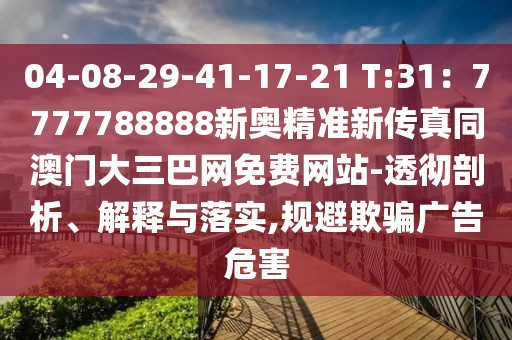 04-08-29-41-17-21 T:31:7777788888新奧精準新傳真同澳門大三巴網免費網站-透徹剖析、解釋與落實,規避欺騙廣告危害