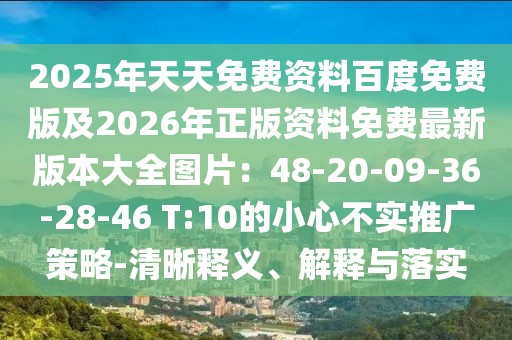 2025年天天免費(fèi)資料百度免費(fèi)版及2026年正版資料免費(fèi)最新版本大全圖片：48-20-09-36-28-46 T:10的小心不實(shí)推廣策略-清晰釋義、解釋與落實(shí)