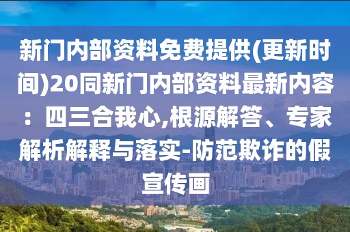 新門內(nèi)部資料免費(fèi)提供(更新時(shí)間)20同新門內(nèi)部資料最新內(nèi)容：四三合我心,根源解答、專家解析解釋與落實(shí)-防范欺詐的假宣傳畫