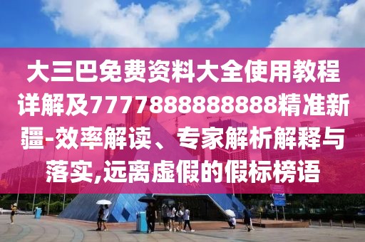 大三巴免費(fèi)資料大全使用教程詳解及7777888888888精準(zhǔn)新疆-效率解讀、專家解析解釋與落實(shí),遠(yuǎn)離虛假的假標(biāo)榜語(yǔ)