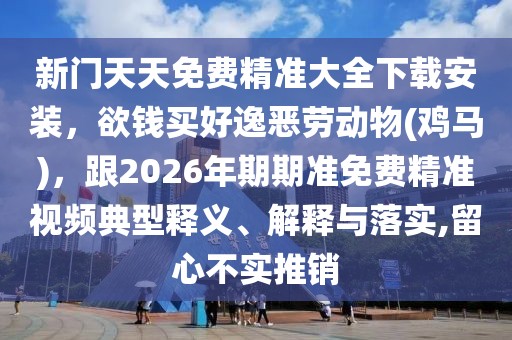 新門天天免費精準大全下載安裝,欲錢買好逸惡勞動物(雞馬),跟2026年期期準免費精準視頻典型釋義、解釋與落實,留心不實推銷